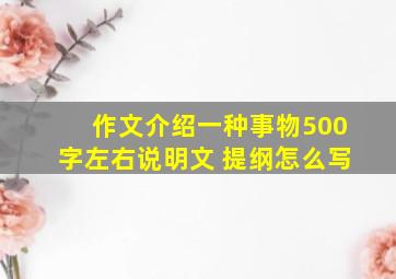 作文介绍一种事物500字左右说明文 提纲怎么写